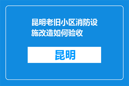昆明老旧小区消防设施改造如何验收(昆明老旧小区消防设施改造如何验收？)
