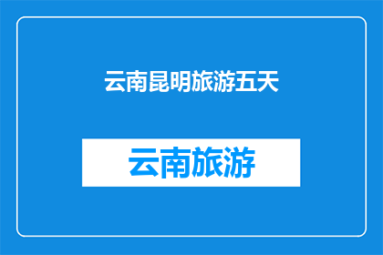 云南昆明旅游五天(五天时间，云南昆明旅游如何规划？)
