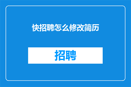 快招聘怎么修改简历(如何高效修改简历以吸引招聘官？)
