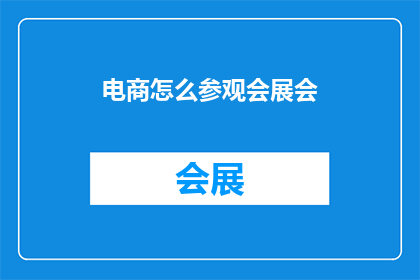 电商怎么参观会展会(如何有效参观电商展会？)