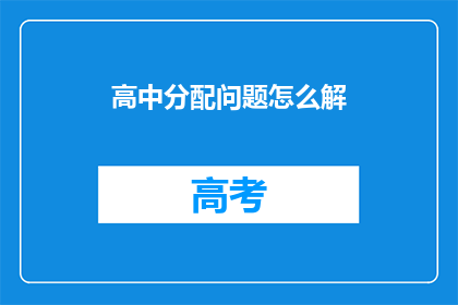 高中分配问题怎么解(如何有效解决高中教育资源分配难题？)