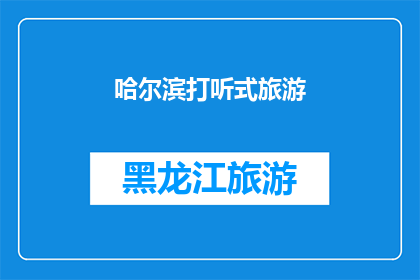 哈尔滨打听式旅游(哈尔滨旅游攻略：你了解打听式旅游吗？)