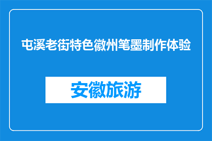 屯溪老街特色徽州笔墨制作体验(屯溪老街特色徽州笔墨制作体验，你体验过吗？)