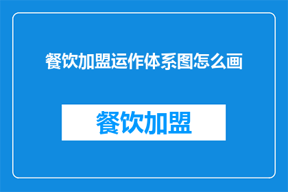 餐饮加盟运作体系图怎么画(如何绘制餐饮加盟运作体系图？)