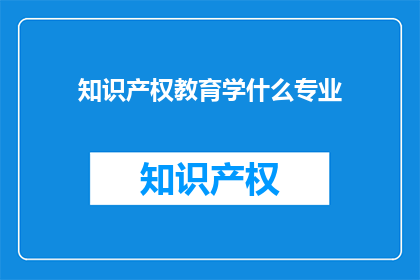知识产权教育学什么专业(知识产权学属于哪个专业？)