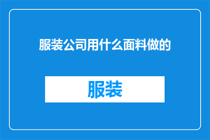 服装公司用什么面料做的(服装公司通常采用哪些面料来制作其产品？)