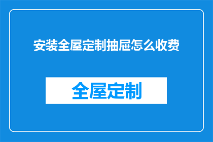 安装全屋定制抽屉怎么收费(如何计算全屋定制抽屉的安装费用？)