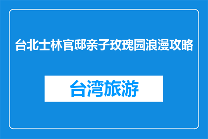 台北士林官邸亲子玫瑰园浪漫攻略(台北士林官邸亲子玫瑰园浪漫攻略，你准备好体验了吗？)