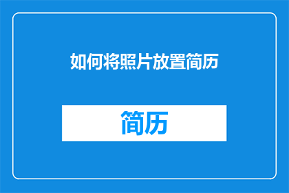 如何将照片放置简历(如何巧妙放置照片以提升简历吸引力？)