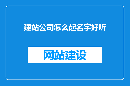 建站公司怎么起名字好听(如何为建站公司起一个既好听又吸引人的名字？)