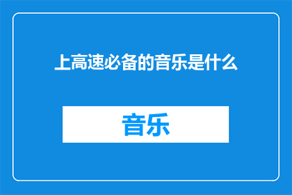 上高速必备的音乐是什么(上高速前，你应播放哪些音乐？)