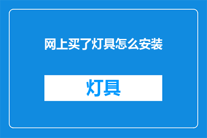 网上买了灯具怎么安装(如何自行安装网上购买的灯具？)