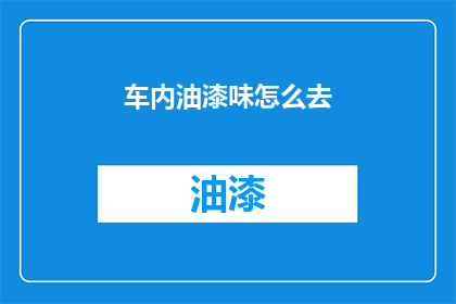 车内油漆味怎么去(如何去除车内油漆味？)