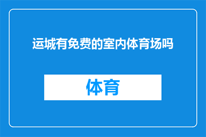 运城有免费的室内体育场吗(运城是否提供免费室内体育场设施？)