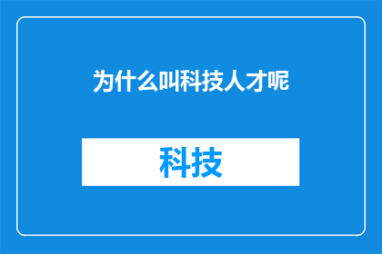 为什么叫科技人才呢(为何被称为科技人才？)
