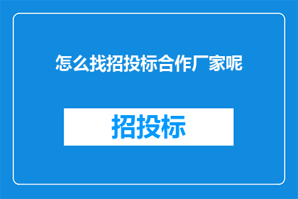 怎么找招投标合作厂家呢(如何寻找招投标合作厂家？)