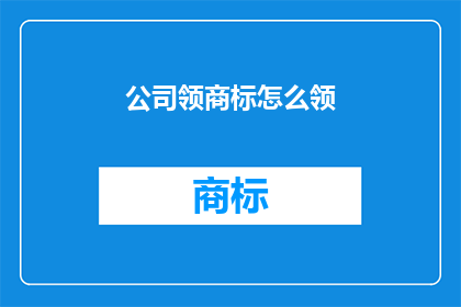 公司领商标怎么领(如何领取公司商标？)