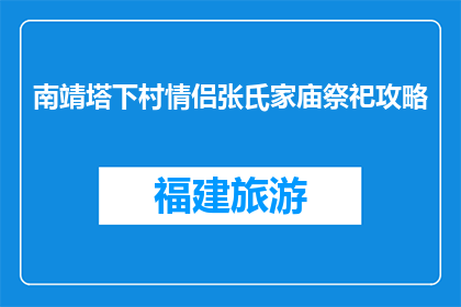 南靖塔下村情侣张氏家庙祭祀攻略(南靖塔下村情侣张氏家庙祭祀攻略疑问长标题)