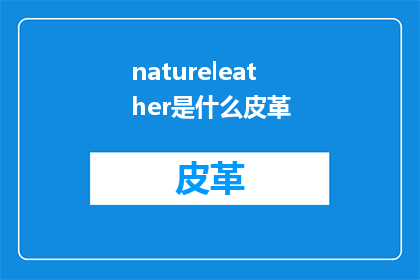 natureleather是什么皮革(NatureLeatherWhatisit)
