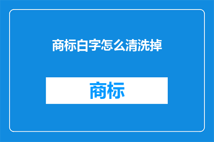 商标白字怎么清洗掉(如何有效去除商标上的白字污渍？)