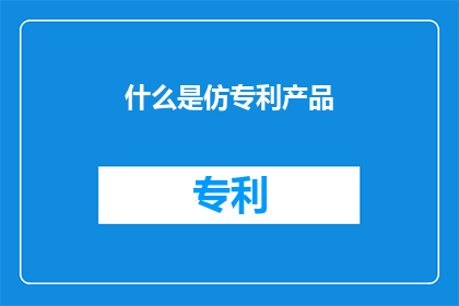 什么是仿专利产品(仿专利产品是什么？)