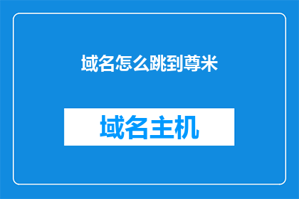 域名怎么跳到尊米(如何将域名跳转至尊米？)