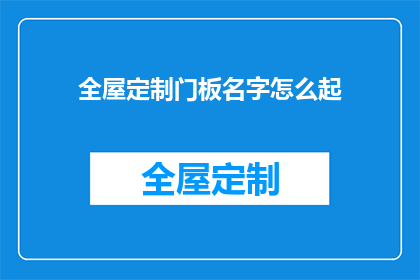 全屋定制门板名字怎么起(如何为全屋定制门板起一个吸引人的名字？)