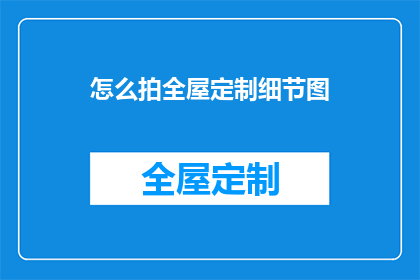 怎么拍全屋定制细节图(如何拍摄全屋定制的精致细节？)