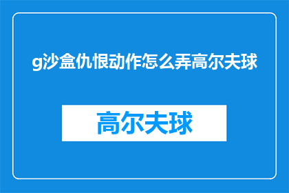 g沙盒仇恨动作怎么弄高尔夫球(如何操作高尔夫球以表达沙盒游戏中的仇恨情绪？)