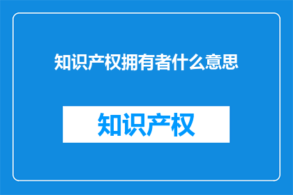 知识产权拥有者什么意思(知识产权拥有者的含义是什么？)