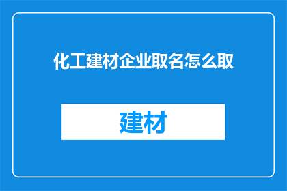 化工建材企业取名怎么取(如何为化工建材企业命名？)