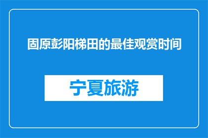 固原彭阳梯田的最佳观赏时间(最佳观赏固原彭阳梯田的时间是什么时候？)