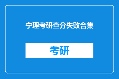 宁理考研查分失败合集(考研分数查询失败：考生们是否遭遇了相同的困境？)
