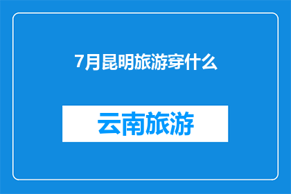7月昆明旅游穿什么(7月去昆明旅游，您应该穿什么？)