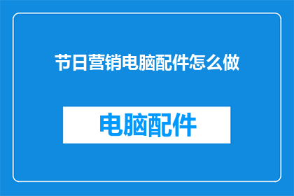 节日营销电脑配件怎么做(如何有效进行节日电脑配件营销？)