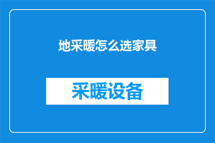 地采暖怎么选家具(如何挑选适合地采暖的家具？)