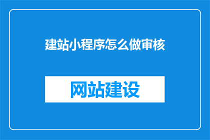建站小程序怎么做审核(如何进行建站小程序的审核？)