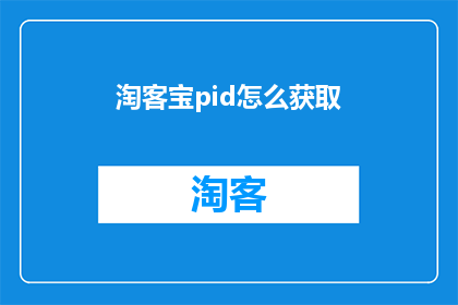 淘客宝pid怎么获取(如何获取淘客宝的PID？)