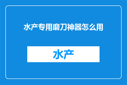 水产专用磨刀神器怎么用(如何正确使用水产专用磨刀神器？)