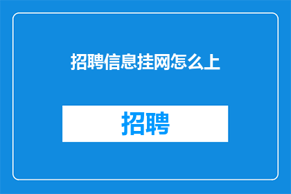 招聘信息挂网怎么上(如何将招聘信息挂网？)