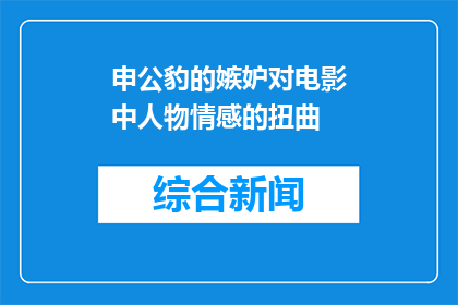 申公豹的嫉妒对电影中人物情感的扭曲(申公豹的嫉妒如何影响电影中人物情感的真实性？)