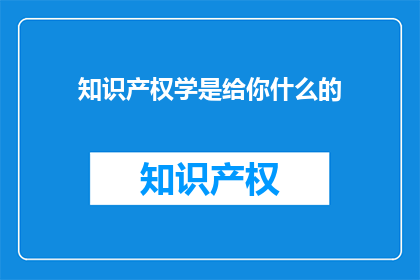 知识产权学是给你什么的(知识产权学：你从中得到了什么？)