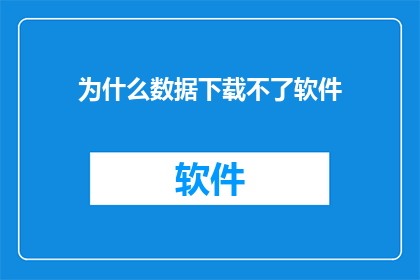 为什么数据下载不了软件(为什么数据下载不了软件？是关于无法下载软件的疑问)