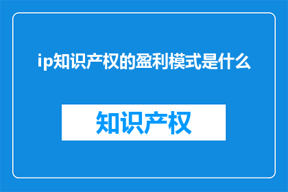 ip知识产权的盈利模式是什么(IP知识产权的盈利模式是什么？)