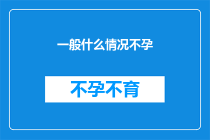 一般什么情况不孕(什么情况下会导致不孕？)