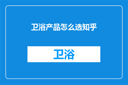卫浴产品怎么选知乎(如何挑选卫浴产品？)