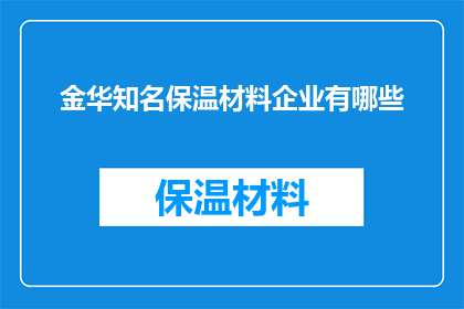金华知名保温材料企业有哪些(金华地区有哪些知名保温材料企业？)