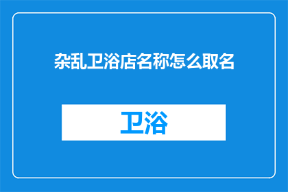 杂乱卫浴店名称怎么取名(如何为杂乱卫浴店起一个吸引人的名字？)