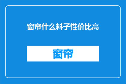 窗帘什么料子性价比高(什么窗帘料子性价比高？)