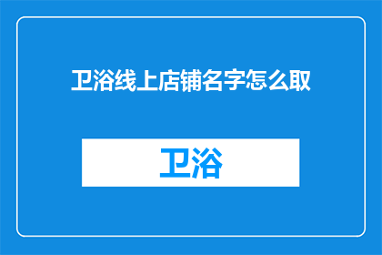 卫浴线上店铺名字怎么取(如何为卫浴线上店铺命名？)
